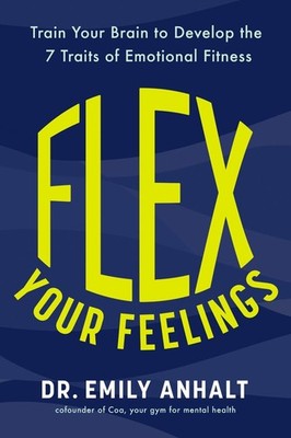 Flex Your Feelings: Train Your Brain to Develop the 7 Traits of Emotional Fitnes