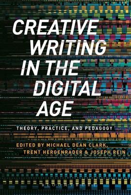 Creative Writing in the Digital Age: Theory, Practice, and Pedagogy by Dr Michae