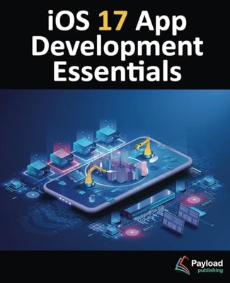 IOS 17 App Development Essentials : Developing IOS Apps with SwiftUI, Swift, ...