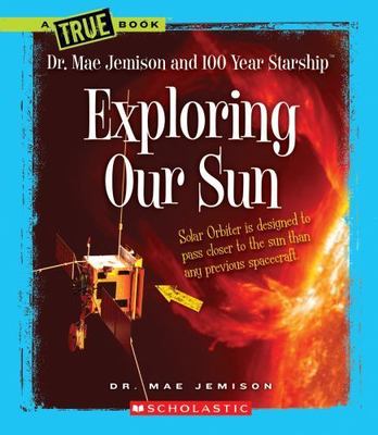 Exploring Our Sun (A True Book: Dr. Mae Jemison and 100 Year Starship) by Rau, D