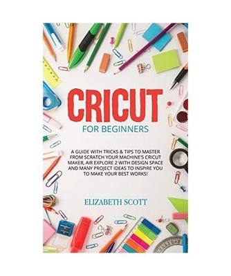Cricut for Beginners: A Guide with Tricks & Tips to Master from Scratch Your Mac