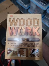 Woodwork : A Step-By-Step Photographic Guide to Successful Woodworking by DK...