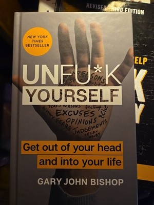 Unfu*k Yourself : Get Out of Your Head and into Your Life by Gary John Bishop...