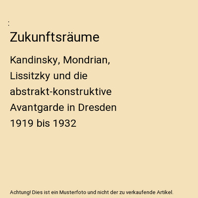 Zukunftsräume: Kandinsky, Mondrian, Lissitzky und die abstrakt-konstruktive Ava