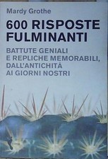 Grothe SEICENTO RISPOSTE FULMINANTI. BATTUTE GENIALI E REPLICHE MEMORABILI,