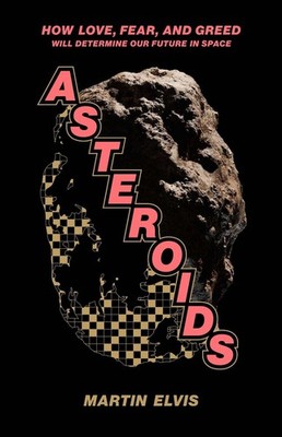 Asteroids: How Love, Fear, and Greed Will Determine Our Future in Space by Marti