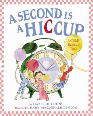 A Second Is a Hiccup : A Child's Book of Time Hardcover Hazel Hut