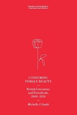 Consuming Female Beauty: British Literature and Periodicals, 1840-1914 by Michel