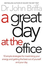 A Great Day at the Office: 10 Simple Strategies for Maximising Your Energy and G