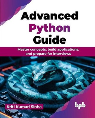 Advanced Python Guide: Master concepts, build applications, and prepare for