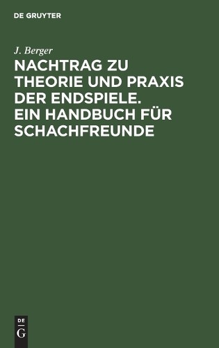 J Berger Nachtrag Zu Theorie Und PRAXIS Der Endspiele. Ein Handbuch F (Hardback)