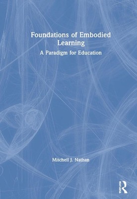 Foundations of Embodied Learning: A Paradigm for Education by Mitchell J. Nathan