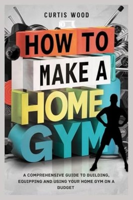 How to Make a Home Gym A Comprehensive Guide to Buildin -  NEW CURTIS. WOOD 2024