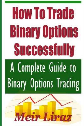 How To Trade Binary Options Successfully: A Complete Guide To Binary Option... How To Trade Binary Options Successfully: A Complete Guide To Binary Option...