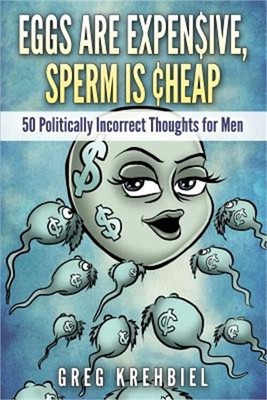 Eggs Are Expensive, Sperm Is Cheap: 50 Politically Incorrect Thoughts for Men (P