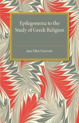 Epilegomena to the Study of Greek Religion by JaneEllen Harrison