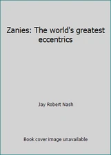 Zanies: The world's greatest eccentrics by Jay Robert Nash