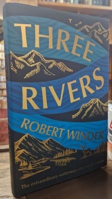 Three Rivers: The Extraordinary Waterways That Made Europe : Robert Winder