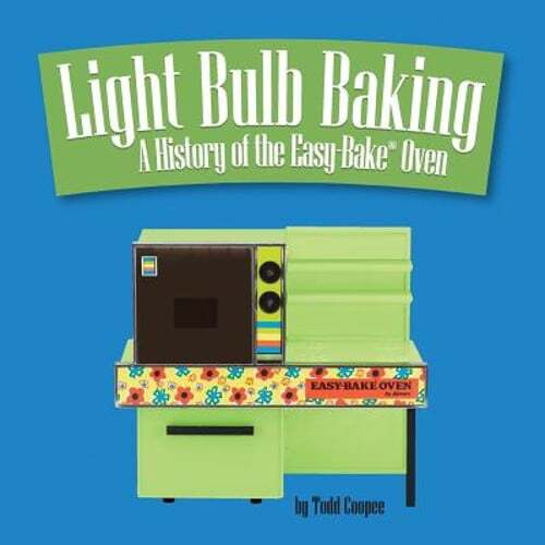 Light Bulb Baking: A History of the Easy-Bake Oven by Todd Coopee: New