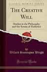 The Creative Will: Studies in the Philosophy and the Syntax of Aesthetics (Classic Reprint) by Willard Huntington Wright (Paperback / softback, 2017)