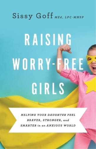 Sissy Goff Carl Raising Worry–Free Girls – Helping Your Daughter Fee (Tascabile)