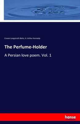 The Perfume-Holder A Persian love poem. Vol. 1 Craven Langstroth Betts (u. a.)