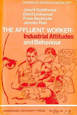 The Affluent Worker: Industrial Attitudes and Behaviour: 1 (Cambridge Studies ..