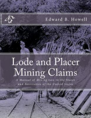 Lode and Placer Mining Claims: A Manual of Mining Law in the States and Terri...