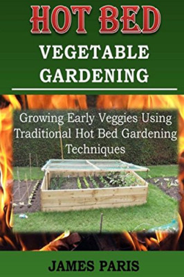 Hot Bed Vegetable Gardening: Growing Early Veggies Usin - Paperback NEW Paris, J
