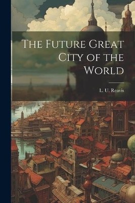 L U Reavis The Future Great City of the World (Taschenbuch)