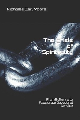 The Crisis of Spirituality: From Suffering to Passionate Devotional Service by N