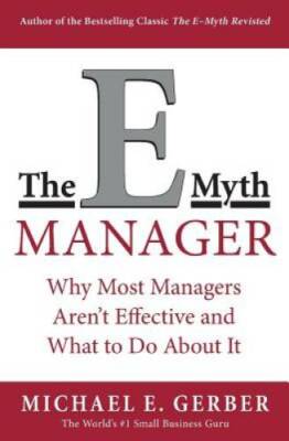 The E-Myth Manager: Why Management Doesn't Work - and What to Do About It - GOOD