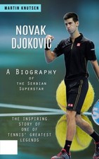 Novak Djokovic: A Biography of the Serbian Superstar (The Inspiring Story of