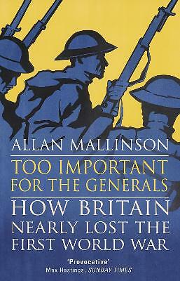 Too Important for the Generals: Losing and Winning the First World War by...