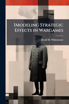 IModeling Strategic Effects in Wargames -  NEW David M Whittem 2025-05-22