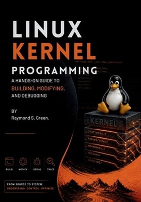 Linux Kernel Programming: A Hands-On Guide to Building, Modifying, and Debugging