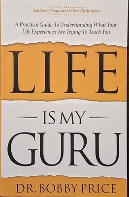 Life Is My Guru : A Practical Guide to Understanding What Your Life Experiences