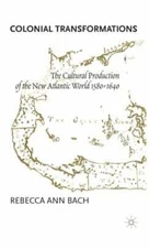 Colonial Transformations: The Cultural Production of the New Atlantic World,1580