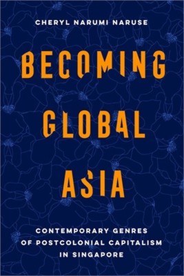 Becoming Global Asia: Contemporary Genres of Postcolonial Capitalism in Singapor