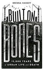 Built on Bones: 15,000 Years of Urban Life and Death By Brenna H