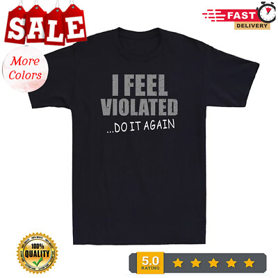 2025/I Feel Violated Sarcastic Adult Cool Graphic Gift Idea Humor Funny Men's T-