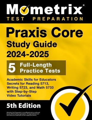 Praxis Core Study Guide 2024-2025: 5 Full-Length Practice Tests, Academic Sk...