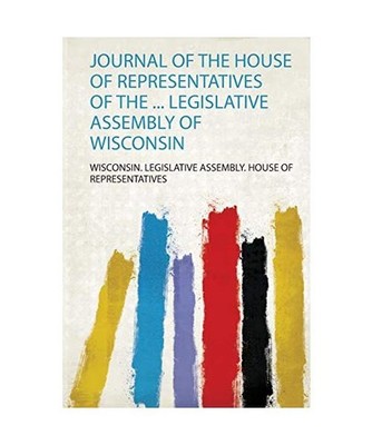 Journal of the House of Representatives of the ... Legislative Assembly of Wisco