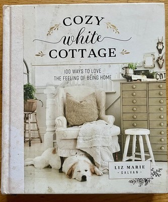 Cozy White Cottage: 100 Ways to Love the Feeling of Being Home Hardback