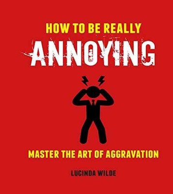 How to Be Really Annoying: Master the - Hardcover, by Wilde Lucinda - Very Good