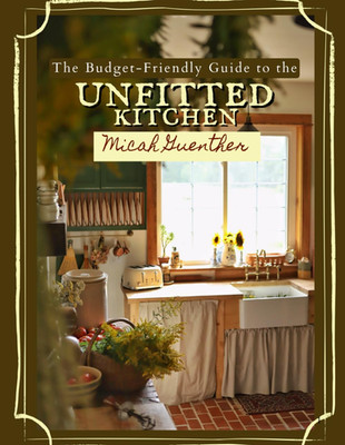 The Budget-Friendly Guide to the Unfitted Kitchen: a Step-By-Step Manual for Bui