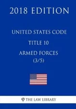 United States Code - Title 10 - Armed Forces (3/5) (2018 Edition)