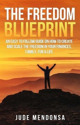 The Freedom Blueprint: An Easy to Follow Guide on How to Create and Scale the Fr