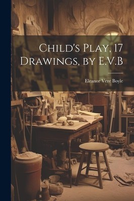 Child's Play, 17 Drawings, by E.V.B By Boyle, Eleanor Vere Elean