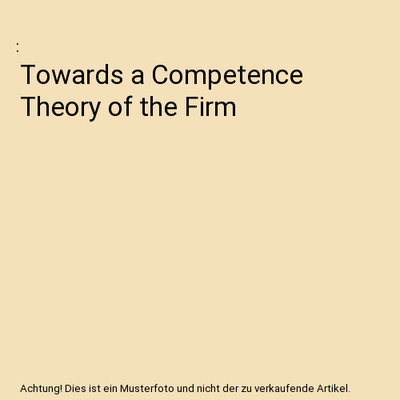 Towards a Competence Theory of the Firm
